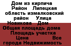 Дом из кирпича. › Район ­ Липецкая область измалковский район  › Улица ­ Новикова › Дом ­ 32 › Общая площадь дома ­ 58 › Площадь участка ­ 5 000 › Цена ­ 453 026 - Все города Недвижимость » Дома, коттеджи, дачи продажа   . Адыгея респ.,Адыгейск г.